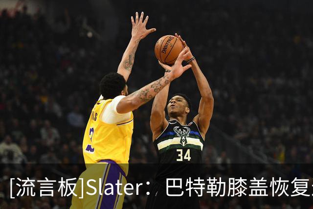 [流言板]Slater：巴特勒膝盖恢复进展不错，但距离重返赛场仍有数月